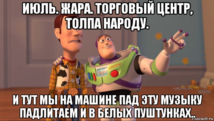 июль. жара. торговый центр, толпа народу. и тут мы на машине пад эту музыку падлитаем и в белых пуштунках.., Мем Они повсюду (История игрушек)