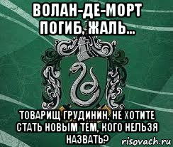 волан-де-морт погиб, жаль... товарищ грудинин, не хотите стать новым тем, кого нельзя назвать?, Мем Слизерин