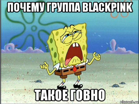 почему группа blackpink такое говно, Мем Спанч Боб плачет