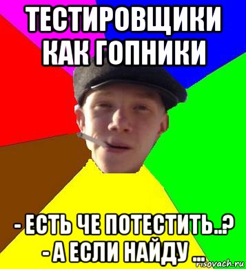 тестировщики как гопники - есть че потестить..? - а если найду ..., Мем умный гопник