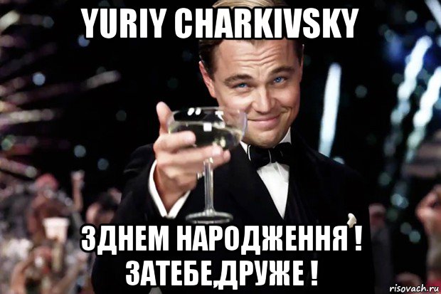 yuriy charkivsky зднем народження ! затебе,друже !, Мем Великий Гэтсби (бокал за тех)