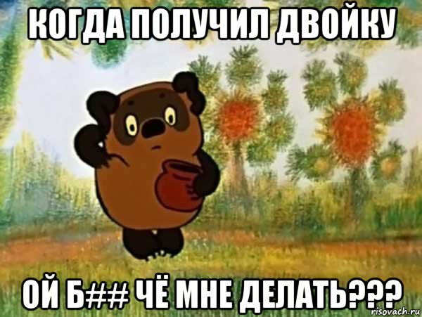 когда получил двойку ой б## чё мне делать???, Мем Винни пух чешет затылок