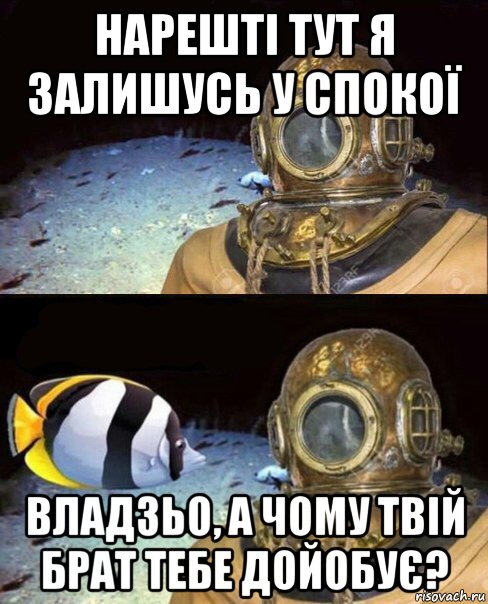 нарешті тут я залишусь у спокої владзьо, а чому твій брат тебе дойобує?