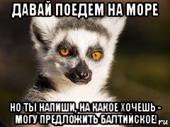 давай поедем на море но ты напиши, на какое хочешь - могу предложить балтийское!, Мем Я збагоен