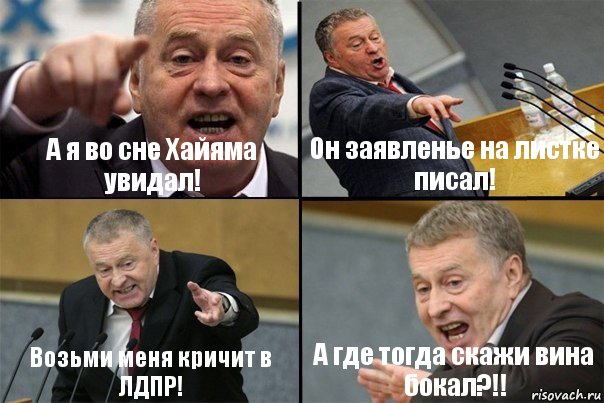 А я во сне Хайяма увидал! Он заявленье на листке писал! Возьми меня кричит в ЛДПР! А где тогда скажи вина бокал?!!