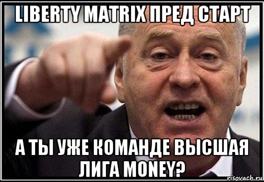 liberty matrix пред старт а ты уже команде высшая лига money?