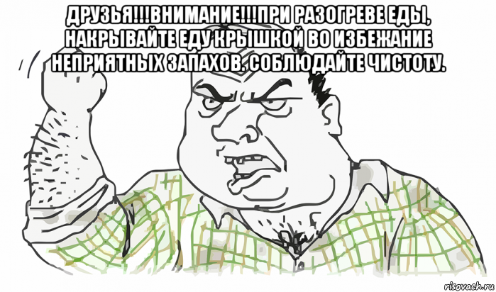 друзья!!!внимание!!!при разогреве еды, накрывайте еду крышкой во избежание неприятных запахов. соблюдайте чистоту. , Мем Будь мужиком