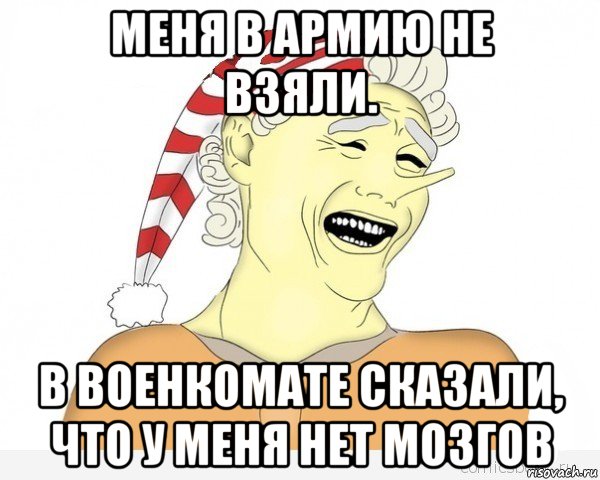 меня в армию не взяли. в военкомате сказали, что у меня нет мозгов