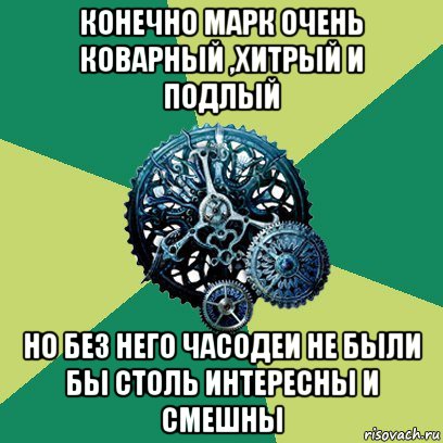 конечно марк очень коварный ,хитрый и подлый но без него часодеи не были бы столь интересны и смешны, Мем Часодеи