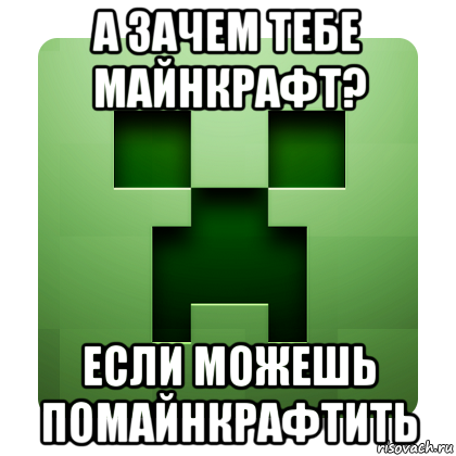 а зачем тебе майнкрафт? если можешь помайнкрафтить