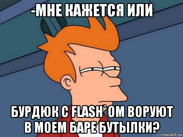 -мне кажется или бурдюк с flash`ом воруют в моем баре бутылки?, Мем  Фрай (мне кажется или)