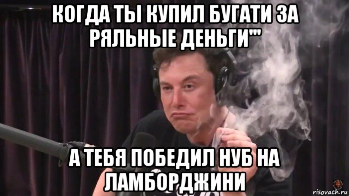 когда ты купил бугати за ряльные деньги''' а тебя победил нуб на ламборджини, Мем Илон Маск