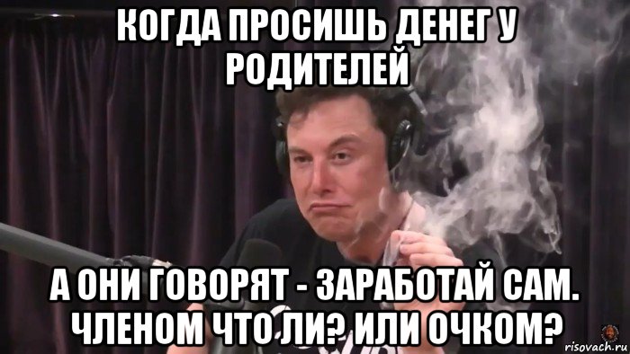 когда просишь денег у родителей а они говорят - заработай сам. членом что ли? или очком?, Мем Илон Маск