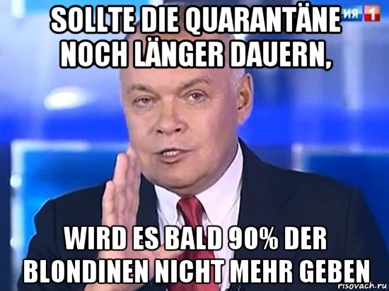 sollte die quarantäne noch länger dauern, wird es bald 90% der blondinen nicht mehr geben, Мем Киселёв 2014