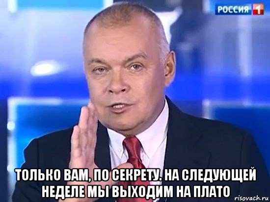  только вам, по секрету. на следующей неделе мы выходим на плато, Мем Киселёв 2014