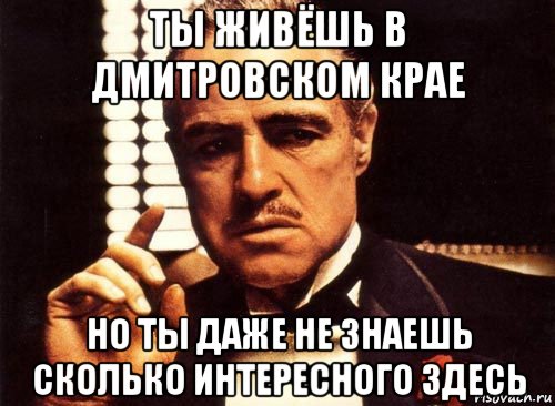 ты живёшь в дмитровском крае но ты даже не знаешь сколько интересного здесь, Мем крестный отец