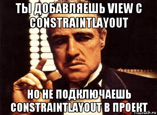 ты добавляешь view с constraintlayout но не подключаешь constraintlayout в проект, Мем крестный отец