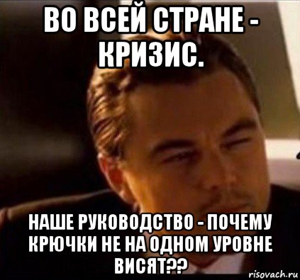 во всей стране - кризис. наше руководство - почему крючки не на одном уровне висят??, Мем леонардо ди каприо