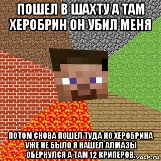 пошел в шахту а там херобрин он убил меня потом снова пошел туда но херобрина уже не было я нашел алмазы обернулся а там 12 криперов., Мем Миникрафтер