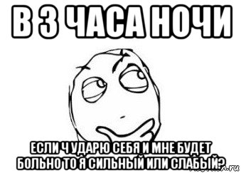 в 3 часа ночи если ч ударю себя и мне будет больно то я сильный или слабый?, Мем Мне кажется или