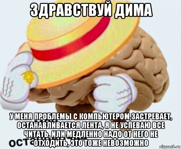 здравствуй дима у меня проблемы с компьютером,застревает, останавливается лента, я не успеваю все читать, или медленно надо от него не отходить, это тоже невозможно, Мем   Моя остановочка мозг