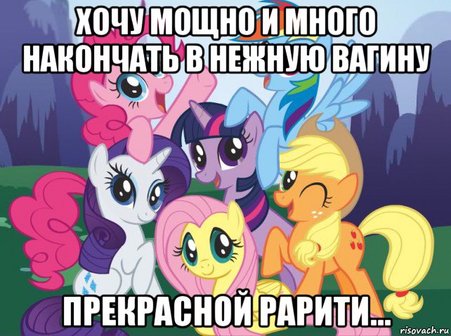 хочу мощно и много накончать в нежную вагину прекрасной рарити..., Мем My little pony