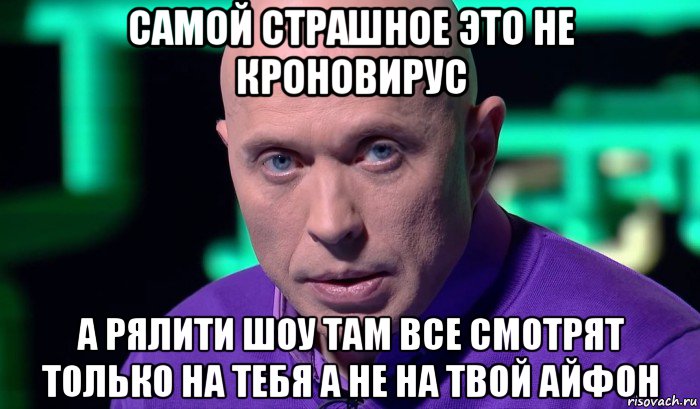 самой страшное это не кроновирус а рялити шоу там все смотрят только на тебя а не на твой айфон, Мем Необъяснимо но факт