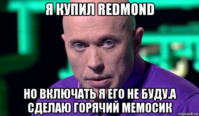 я купил redmond но включать я его не буду.а сделаю горячий мемосик, Мем Необъяснимо но факт