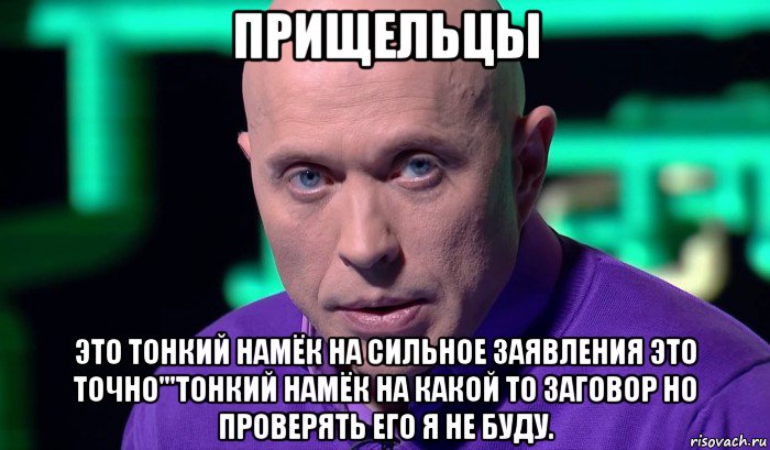 прищельцы это тонкий намёк на сильное заявления это точно'''тонкий намёк на какой то заговор но проверять его я не буду., Мем Необъяснимо но факт