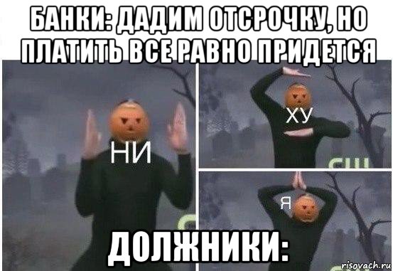 банки: дадим отсрочку, но платить все равно придется должники:, Мем  Ни ху Я