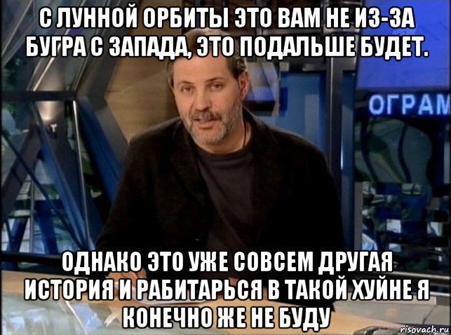 с лунной орбиты это вам не из-за бугра с запада, это подальше будет. однако это уже совсем другая история и рабитарься в такой хуйне я конечно же не буду, Мем Однако Здравствуйте