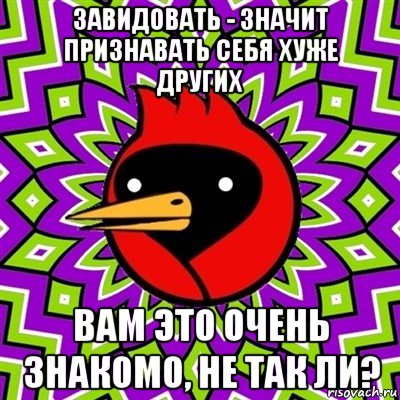 завидовать - значит признавать себя хуже других вам это очень знакомо, не так ли?, Мем Омская птица