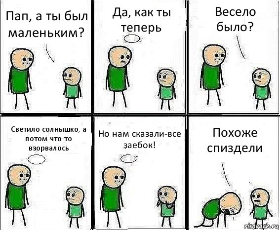 Пап, а ты был маленьким? Да, как ты теперь Весело было? Светило солнышко, а потом что-то взорвалось Но нам сказали-все заебок! Похоже спиздели, Комикс Воспоминания отца