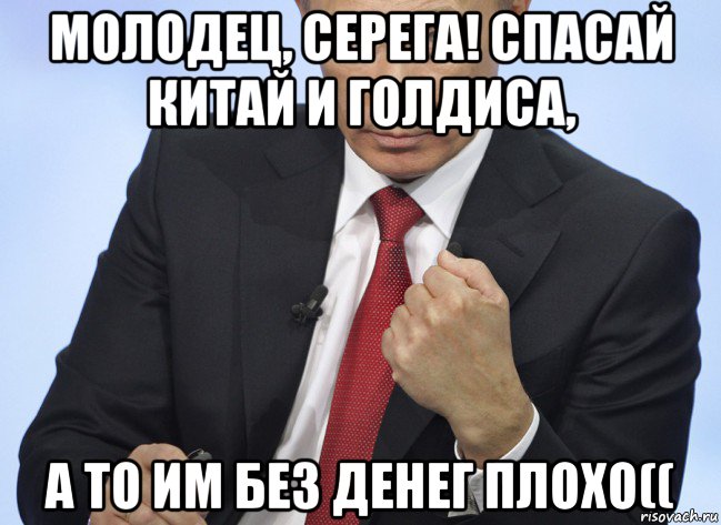 молодец, серега! спасай китай и голдиса, а то им без денег плохо((, Мем Путин показывает кулак