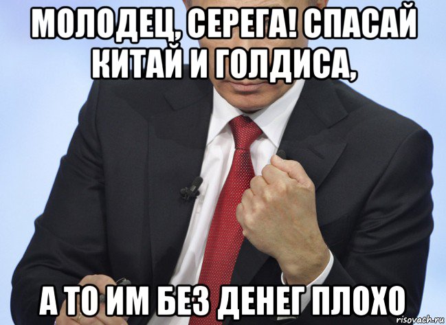 молодец, серега! спасай китай и голдиса, а то им без денег плохо, Мем Путин показывает кулак