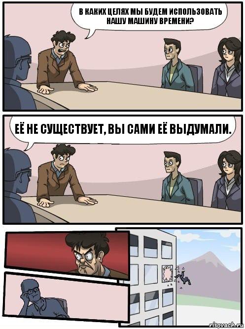 В каких целях мы будем использовать нашу машину времени? Её не существует, Вы сами её выдумали., Комикс Совещание 2