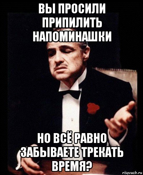 вы просили припилить напоминашки но всё равно забываете трекать время?, Мем ты делаешь это без уважения