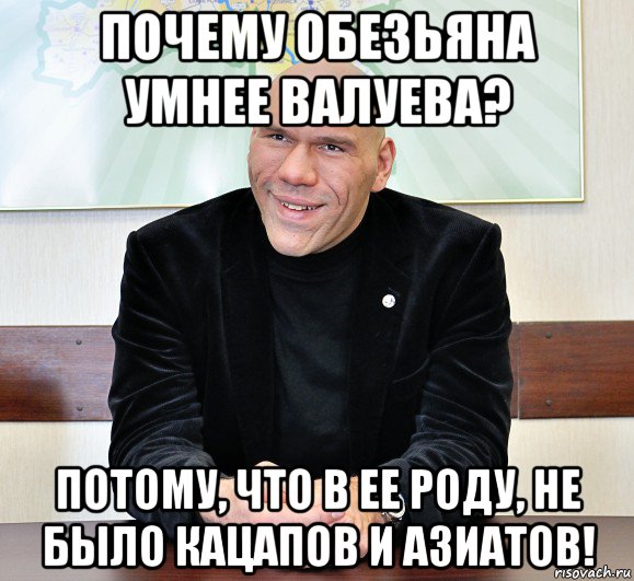 почему обезьяна умнее валуева? потому, что в ее роду, не было кацапов и азиатов!, Мем валуев