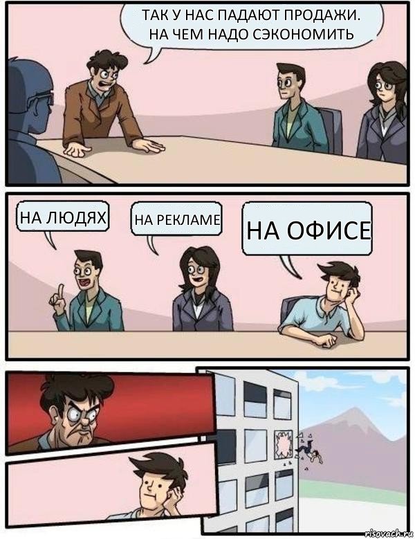 так у нас падают продажи. на чем надо сэкономить на людях на рекламе на офисе, Комикс Выкинул из окна на совещании