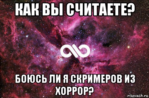 как вы считаете? боюсь ли я скримеров из хоррор?