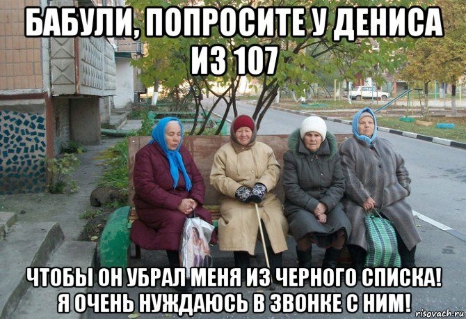 бабули, попросите у дениса из 107 чтобы он убрал меня из черного списка! я очень нуждаюсь в звонке с ним!, Мем бабки у подъезда