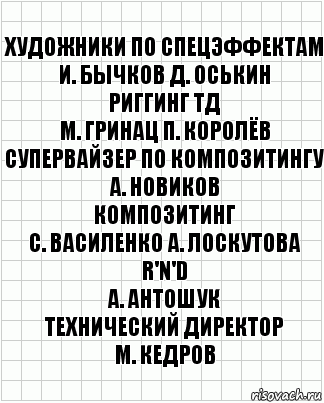 художники по спецэффектам
И. Бычков Д. Оськин
риггинг ТД
М. Гринац П. Королёв
супервайзер по композитингу
А. Новиков
композитинг
С. Василенко А. Лоскутова
R'n'D
А. Антошук
технический директор
М. Кедров, Комикс  бумага