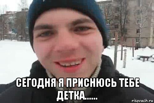  сегодня я приснюсь тебе детка......