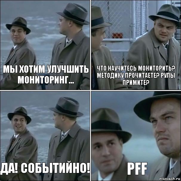 Мы хотим улучшить мониторинг... Что научитесь мониторить? Методику прочитаете? Рулы примите? Да! Событийно! Pff