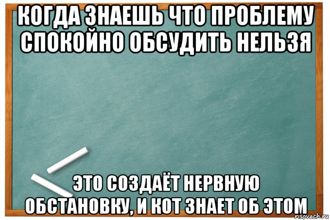 когда знаешь что проблему спокойно обсудить нельзя это создаёт нервную обстановку, и кот знает об этом, Мем Доска