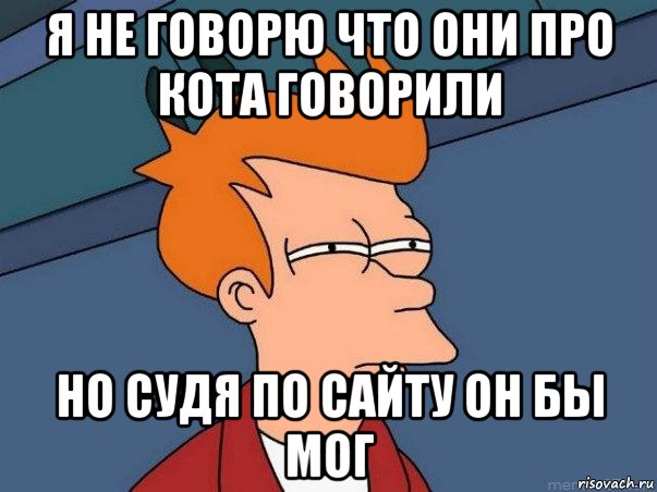 я не говорю что они про кота говорили но судя по сайту он бы мог, Мем  Фрай (мне кажется или)