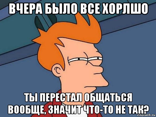 вчера было все хорлшо ты перестал общаться вообще, значит что-то не так?, Мем  Фрай (мне кажется или)