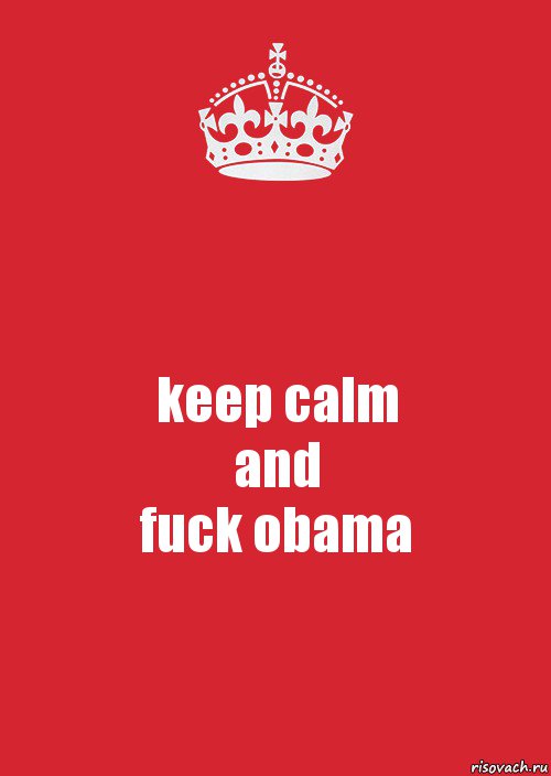 keep calm
and
fuck obama