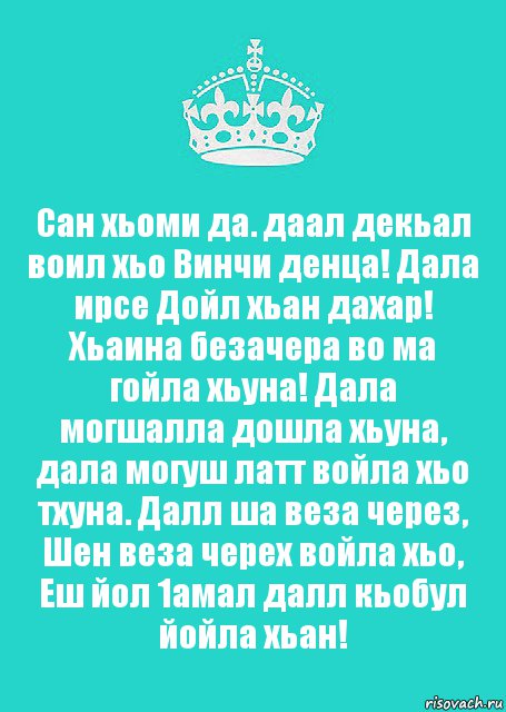 Сан хьоми да. даал декьал воил хьо Винчи денца! Дала ирсе Дойл хьан дахар! Хьаина безачера во ма гойла хьуна! Дала могшалла дошла хьуна, дала могуш латт войла хьо тхуна. Далл ша веза через, Шен веза черех войла хьо, Еш йол 1амал далл кьобул йойла хьан!