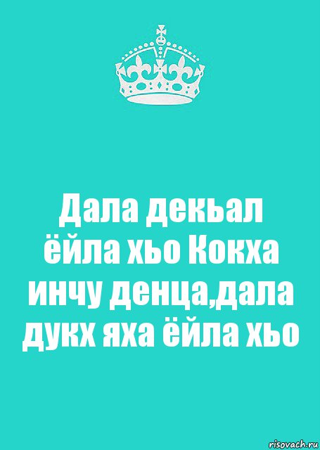 Дала декьал ёйла хьо Кокха инчу денца,дала дукх яха ёйла хьо